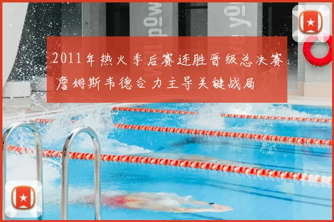 2011年热火季后赛连胜晋级总决赛 詹姆斯韦德合力主导关键战局