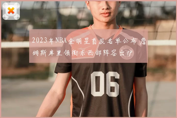 2023年NBA全明星首发名单公布 詹姆斯库里领衔东西部阵容出炉