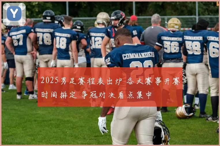 2025男足赛程表出炉 各大赛事开赛时间排定 争冠对决看点集中