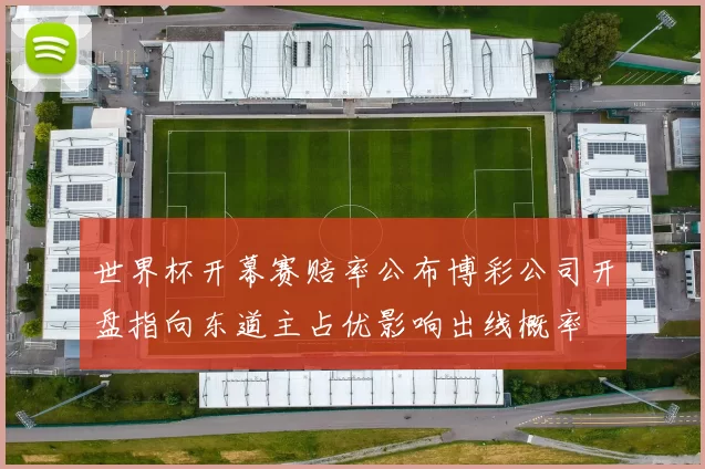 世界杯开幕赛赔率公布博彩公司开盘指向东道主占优影响出线概率