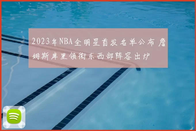 2023年NBA全明星首发名单公布 詹姆斯库里领衔东西部阵容出炉