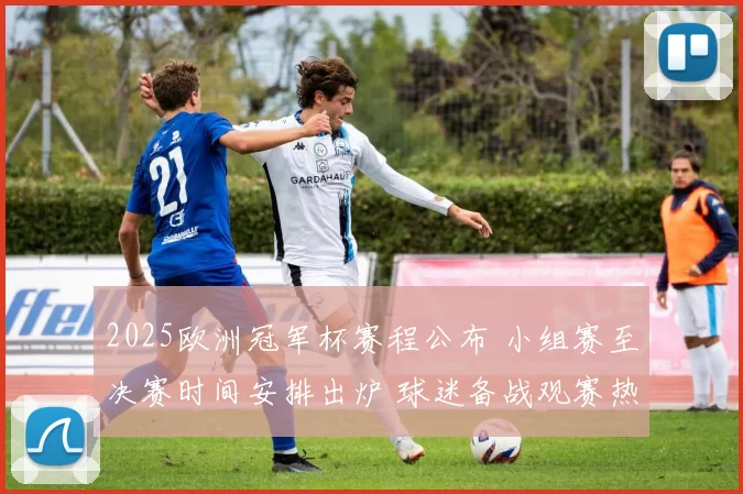2025欧洲冠军杯赛程公布 小组赛至决赛时间安排出炉 球迷备战观赛热潮