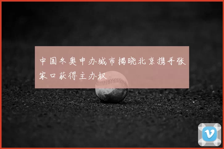 中国冬奥申办城市揭晓北京携手张家口获得主办权