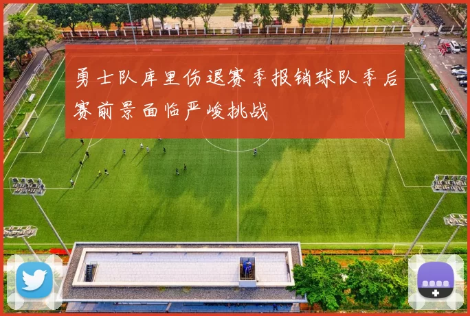 勇士队库里伤退赛季报销球队季后赛前景面临严峻挑战