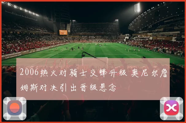 2006热火对骑士交锋升级 奥尼尔詹姆斯对决引出晋级悬念