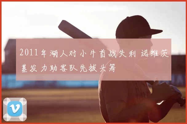 2011年湖人对小牛首战失利 诺维茨基发力助客队先拔头筹