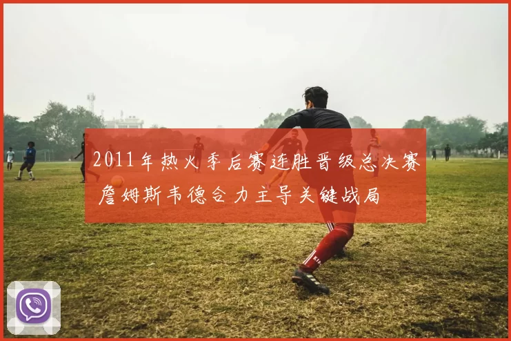 2011年热火季后赛连胜晋级总决赛 詹姆斯韦德合力主导关键战局