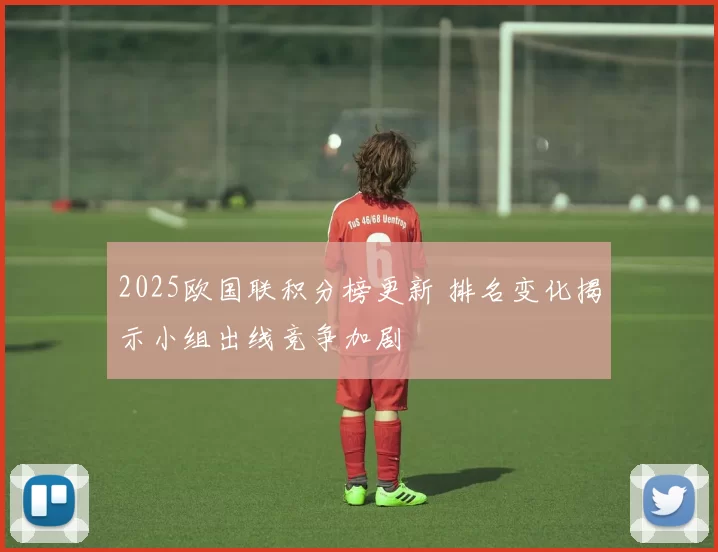 2025欧国联积分榜更新 排名变化揭示小组出线竞争加剧
