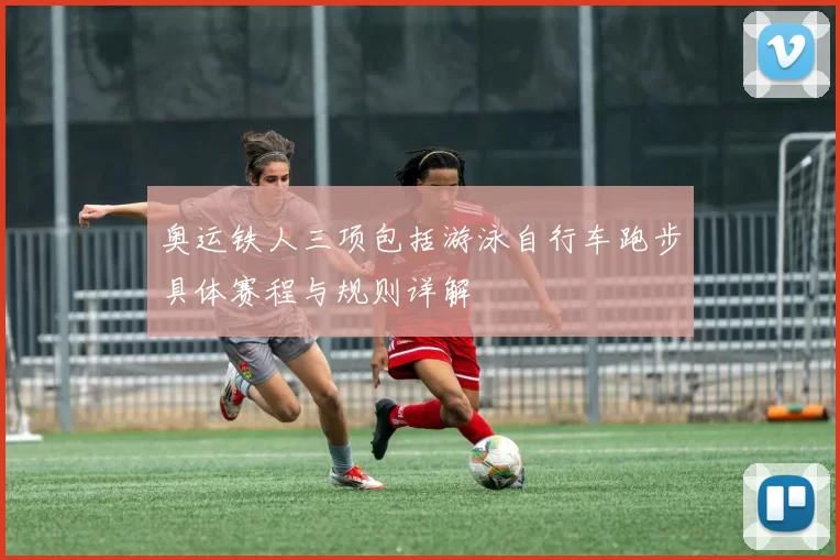 奥运铁人三项包括游泳自行车跑步具体赛程与规则详解