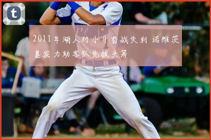 2011年湖人对小牛首战失利 诺维茨基发力助客队先拔头筹
