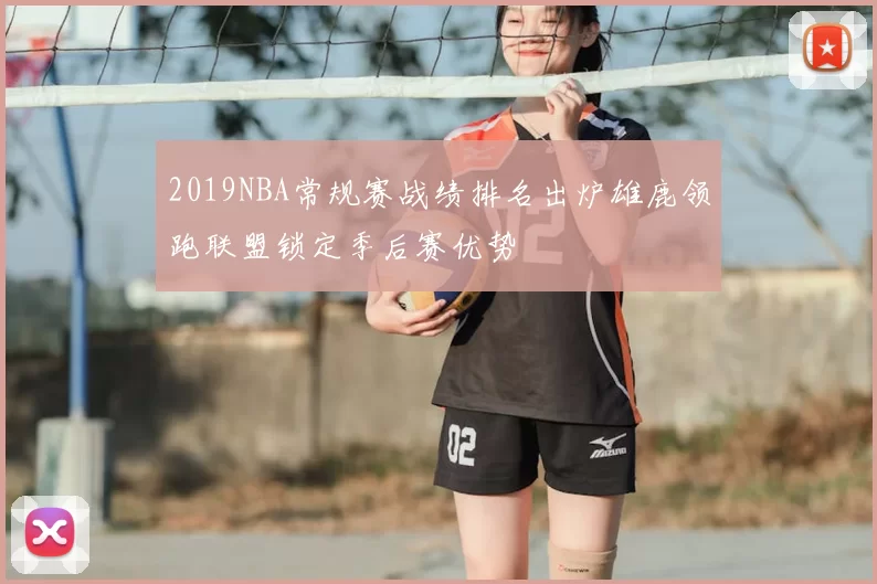 2019NBA常规赛战绩排名出炉雄鹿领跑联盟锁定季后赛优势