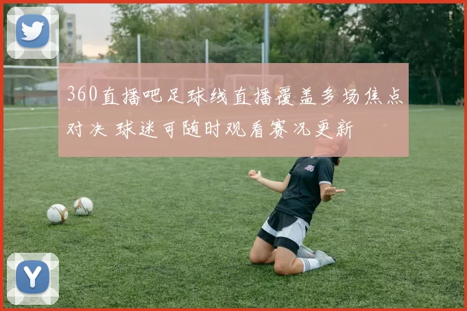 360直播吧足球线直播覆盖多场焦点对决 球迷可随时观看赛况更新