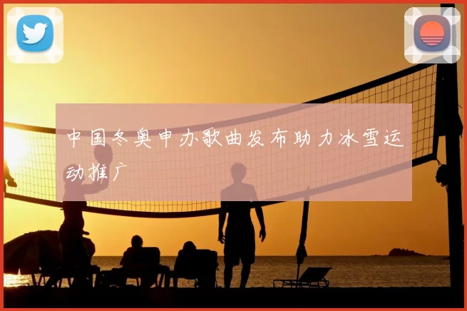 中国冬奥申办歌曲发布助力冰雪运动推广