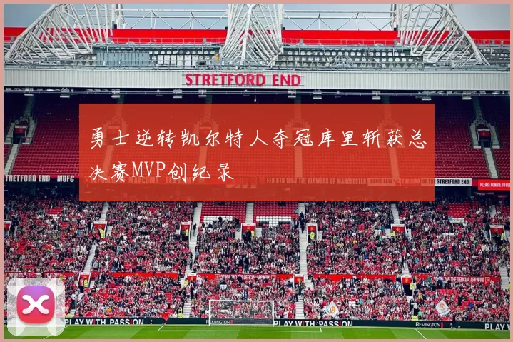 勇士逆转凯尔特人夺冠库里斩获总决赛MVP创纪录