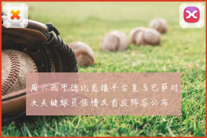 周六西甲德比直播平台皇马巴萨对决关键球员伤情及首发阵容公布