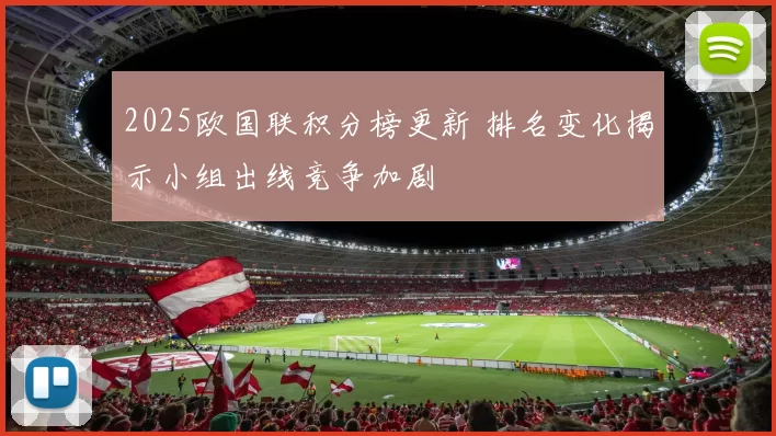 2025欧国联积分榜更新 排名变化揭示小组出线竞争加剧