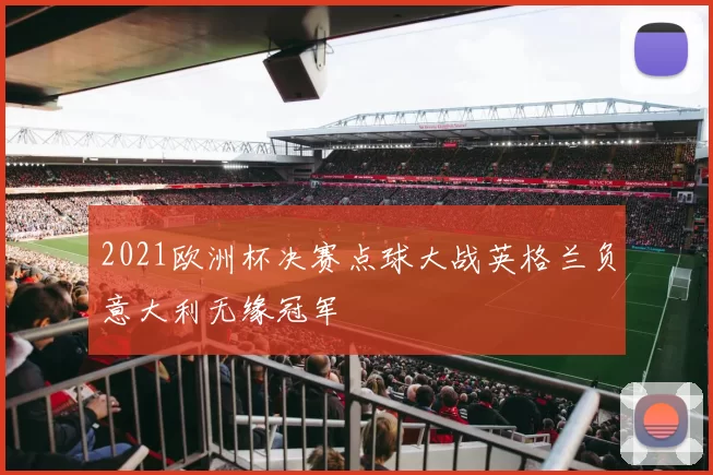 2021欧洲杯决赛点球大战英格兰负意大利无缘冠军