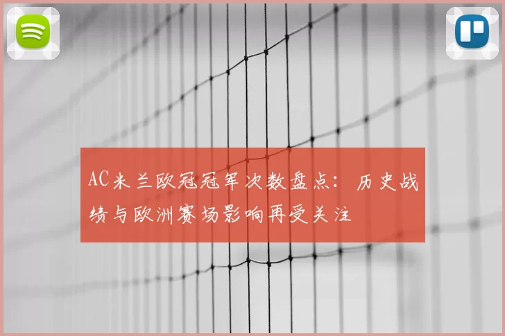 AC米兰欧冠冠军次数盘点:历史战绩与欧洲赛场影响再受关注