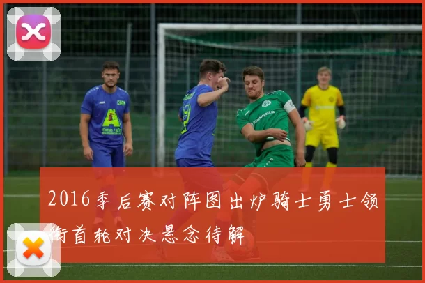 2016季后赛对阵图出炉骑士勇士领衔首轮对决悬念待解
