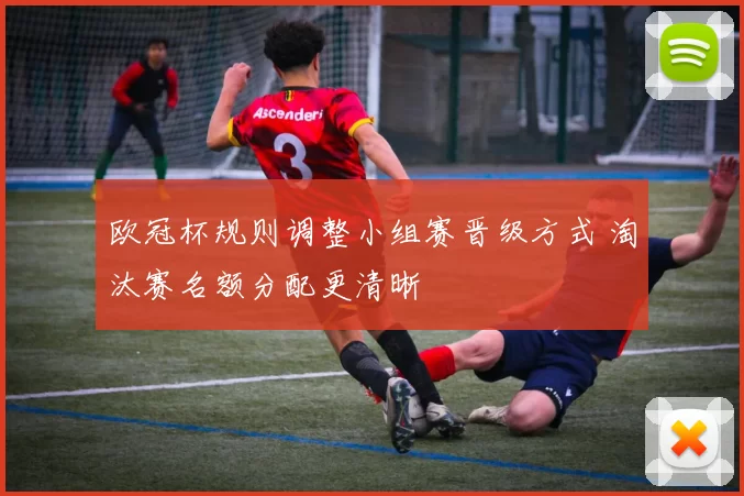 欧冠杯规则调整小组赛晋级方式 淘汰赛名额分配更清晰