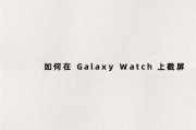 如何在 Galaxy Watch 上截屏